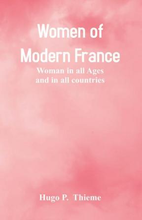 Women of Modern France : Woman In All Ages And In All Countries