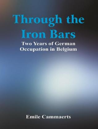 Through the Iron Bars: Two Years of German Occupation in Belgium