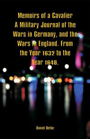 Memoirs of a Cavalier A Military Journal of the Wars in Germany and the Wars in England. From the Year 1632 to the Year 1648.