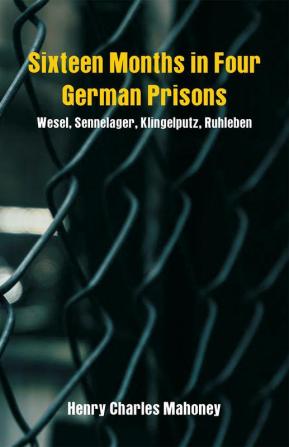 Sixteen Months in Four German Prisons: Wesel Sennelager Klingelputz Ruhleben