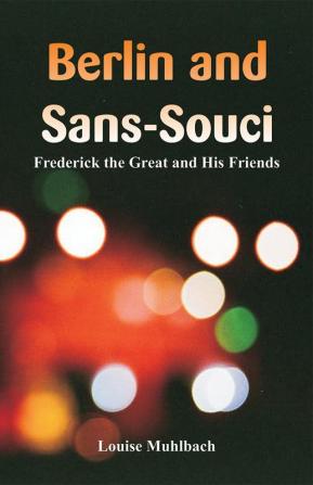 Berlin and Sans-Souci : Frederick the Great and His Friends