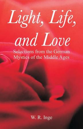 Light Life and Love: Selections from the German Mystics of the Middle Ages