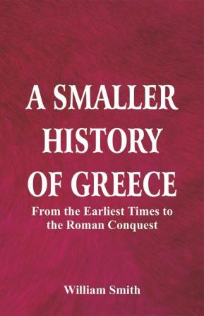 A Smaller History of Greece: from the Earliest Times to the Roman Conquest