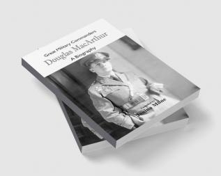 Great Military Commanders - Douglas MacArthur : A Biography