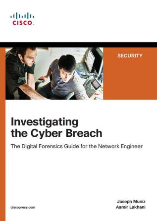 Investigating The Cyber Breach: The Digital Forensics Guide For The Network Engineer