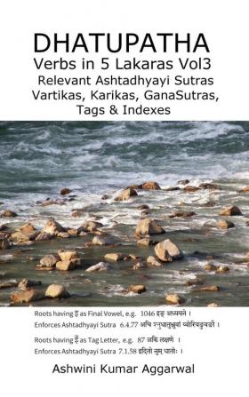 Dhatupatha Verbs in 5 Lakaras Vol3: Relevant Ashtadhyayi Sutras Vartikas Karikas GanaSutras Tags & Indexes