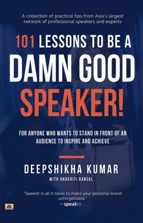 101 Lessons To Be A Damn Good Speaker! (for Anyone Who Wants to Stand in Front of an Audience to Inspire and Achieve)