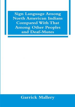 Sign Language Among North American Indians Compared With That Among Other Peoples And Deaf-Mutes