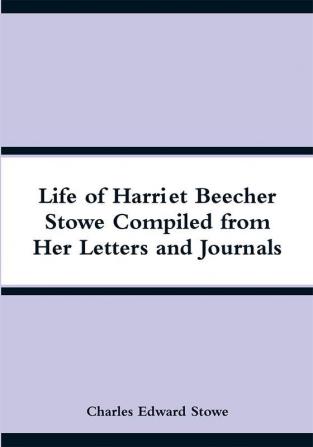 Life of Harriet Beecher Stowe Compiled from Her Letters and Journals