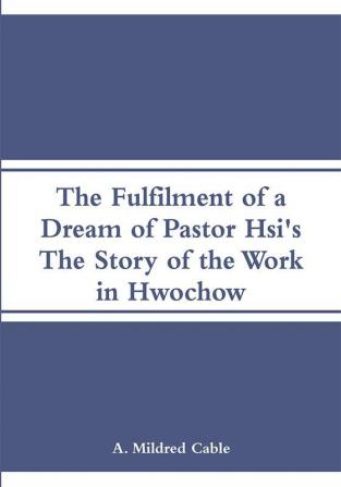 The Fulfilment of a Dream of Pastor Hsi's: The Story of the Work in Hwochow