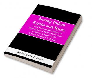 Among Indian Rajahs and Ryots: A civil Servents Recolations & Impressions of Thirty Seven years of Works & Sport in the Central Provinces & Bengal
