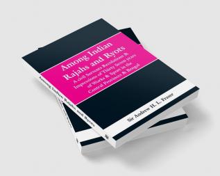 Among Indian Rajahs and Ryots: A civil Servents Recolations & Impressions of Thirty Seven years of Works & Sport in the Central Provinces & Bengal