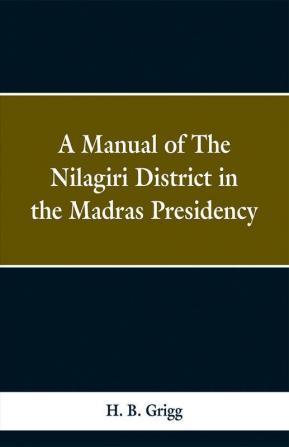 A manual of the Nílagiri district in the Madras Presidency