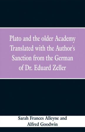 Plato and the older Academy Translated with the Author's Sanction from the German of Dr. Eduard Zeller