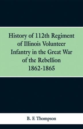 History of 112th Regiment of Illinois Volunteer Infentry in the Great War of the Rebellion 1862-1865