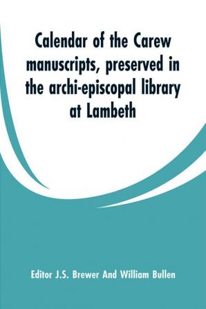 Calendar of the Carew manuscripts preserved in the archi-episcopal library at Lambeth