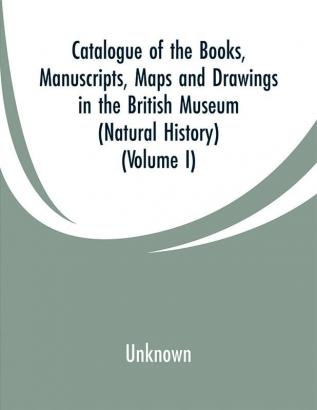 Catalogue of the Books. Manuscripts Maps and Drawings in the British Museum (Natural History) (Volume I)