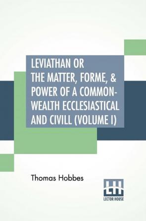 Leviathan Or The Matter Forme & Power Of A Common-Wealth Ecclesiastical And Civill (Volume I)