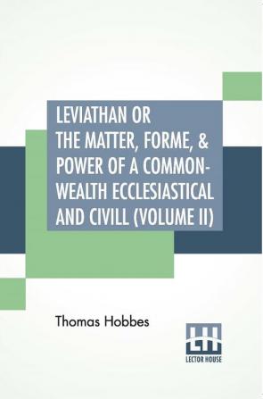 Leviathan Or The Matter Forme & Power Of A Common-Wealth Ecclesiastical And Civill (Volume II)