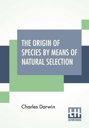 The Origin Of Species By Means Of Natural Selection; Or The Preservation Of Favoured Races In The Struggle For Life.