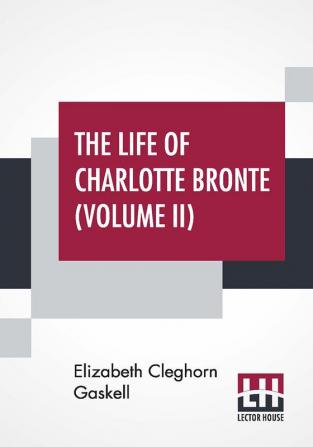 The Life Of Charlotte Bronte (Volume II)