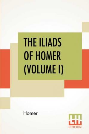 The Iliads Of Homer (Volume I)