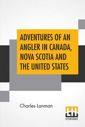 Adventures Of An Angler In Canada Nova Scotia And The United States