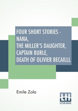 Four Short Stories - Nana The Miller's Daughter Captain Burle Death Of Olivier Becailll