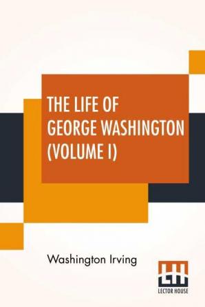 The Life Of George Washington (Volume I)