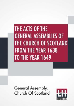 The Acts Of The General Assemblies Of The Church Of Scotland From The Year 1638 To The Year 1649