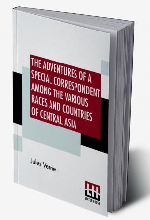 The Adventures Of A Special Correspondent Among The Various Races And Countries Of Central Asia