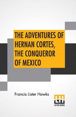 The Adventures Of Hernan Cortes The Conqueror Of Mexico