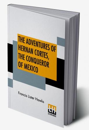 The Adventures Of Hernan Cortes The Conqueror Of Mexico