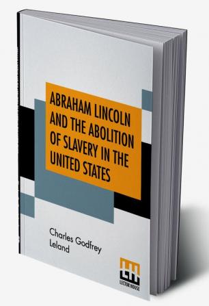 Abraham Lincoln And The Abolition Of Slavery In The United States