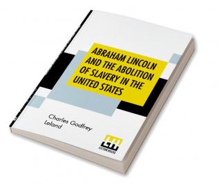 Abraham Lincoln And The Abolition Of Slavery In The United States