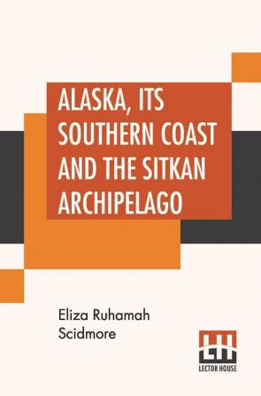 Alaska Its Southern Coast And The Sitkan Archipelago