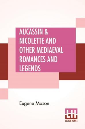 Aucassin & Nicolette And Other Mediaeval Romances And Legends