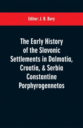 The early history of the Slavonic settlements in Dalmatia Croatia & Serbia Constantine Porphyrogennetos