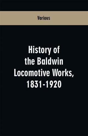 History Of The Baldwin Locomotive Works 1831-1920