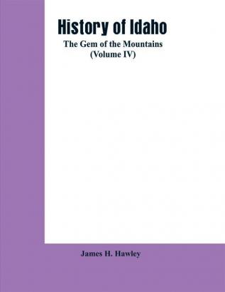 History of Idaho: the gem of the mountains (Volume IV)