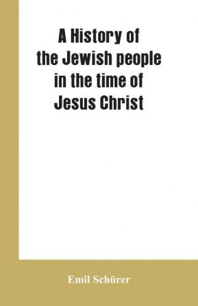 A history of the Jewish people in the time of Jesus Christ