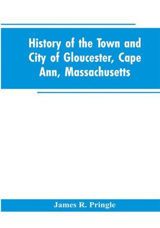 History of the town and city of Gloucester Cape Ann Massachusetts