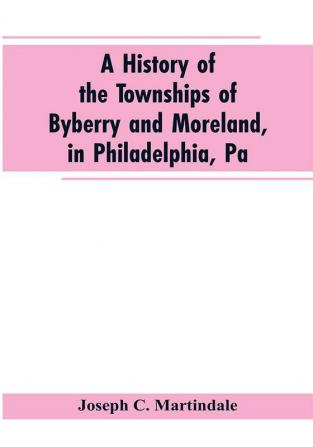 A History of the Townships of Byberry and Moreland in Philadelphia Pa