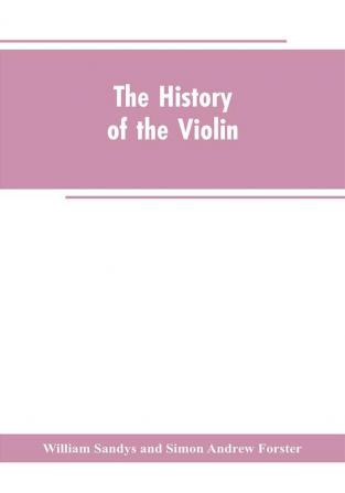 The history of the violin and other instruments played on with the bow from the remotest times to the present. Also an account of the principal makers English and foreign with numerous illustrations