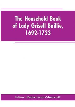 The household book of Lady Grisell Baillie 1692-1733