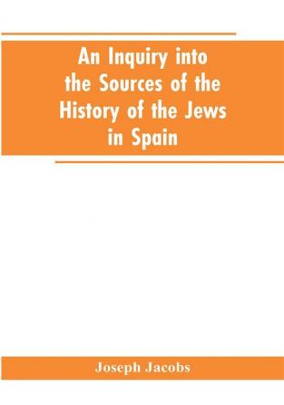 An inquiry into the sources of the history of the Jews in Spain