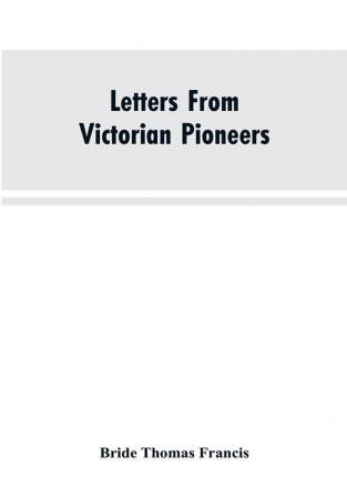 Letters From Victorian Pioneers; Being a Series of Papers on the Early Occupation of the Colony the Aborigines