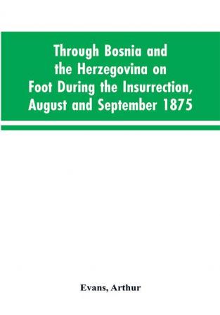 Through Bosnia and the Herzegovina on foot during the insurrection August and September 1875