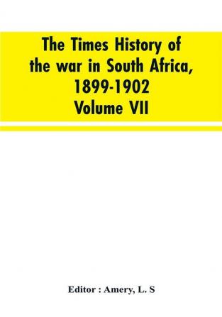 The Times history of the war in South Africa 1899-1902; Volume VII