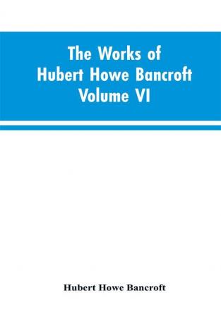 The Works of Hubert Howe Bancroft Volume VI History of Central America Volume I 1501-1530